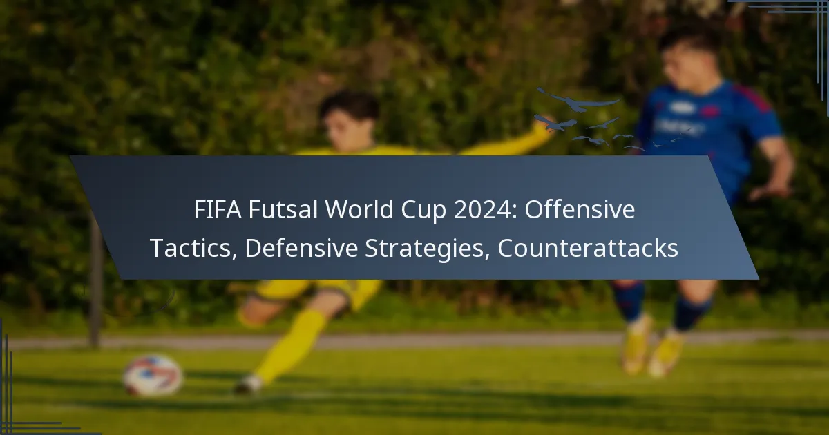 FIFA Futsal World Cup 2024: Offensive Tactics, Defensive Strategies, Counterattacks