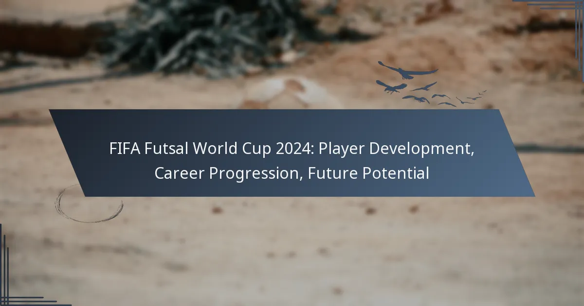 FIFA Futsal World Cup 2024: Player Development, Career Progression, Future Potential