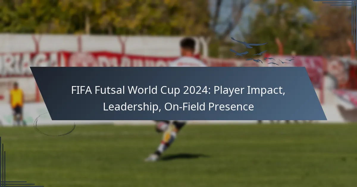 FIFA Futsal World Cup 2024: Player Impact, Leadership, On-Field Presence
