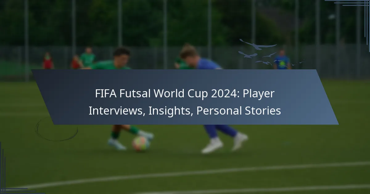FIFA Futsal World Cup 2024: Player Interviews, Insights, Personal Stories