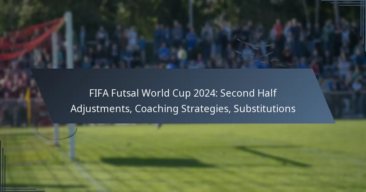 FIFA Futsal World Cup 2024: Second Half Adjustments, Coaching Strategies, Substitutions
