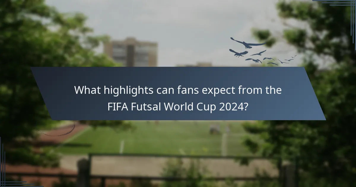 What highlights can fans expect from the FIFA Futsal World Cup 2024?