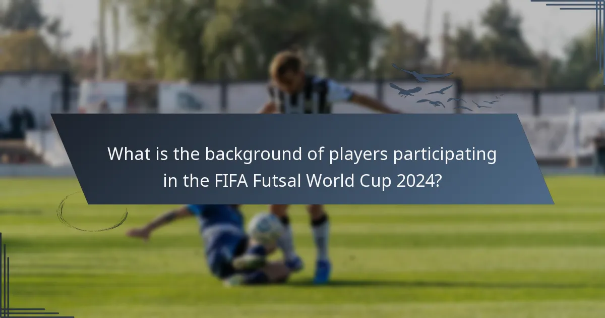 What is the background of players participating in the FIFA Futsal World Cup 2024?