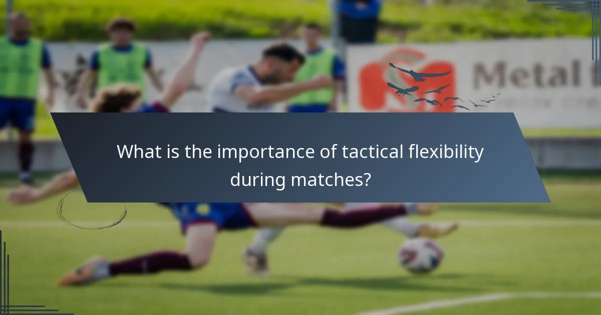 What is the importance of tactical flexibility during matches?