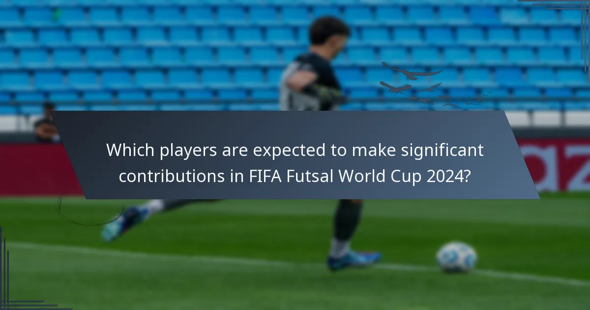 Which players are expected to make significant contributions in FIFA Futsal World Cup 2024?