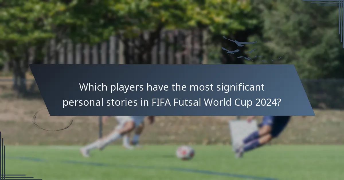 Which players have the most significant personal stories in FIFA Futsal World Cup 2024?