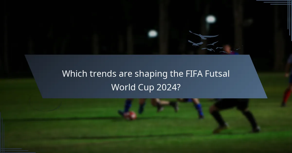 Which trends are shaping the FIFA Futsal World Cup 2024?